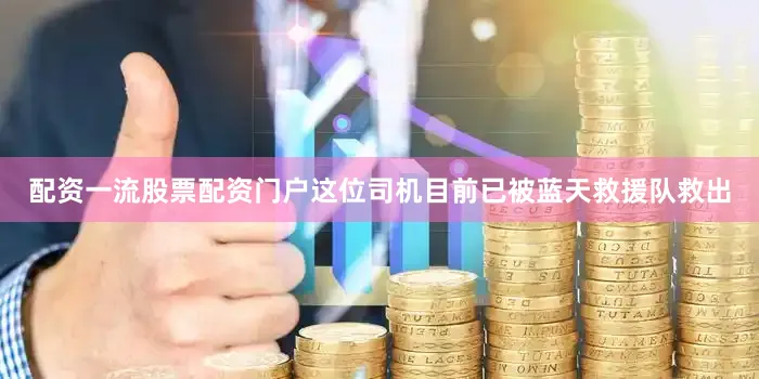 配资一流股票配资门户这位司机目前已被蓝天救援队救出