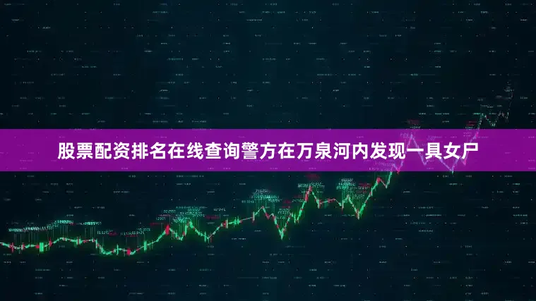 股票配资排名在线查询警方在万泉河内发现一具女尸