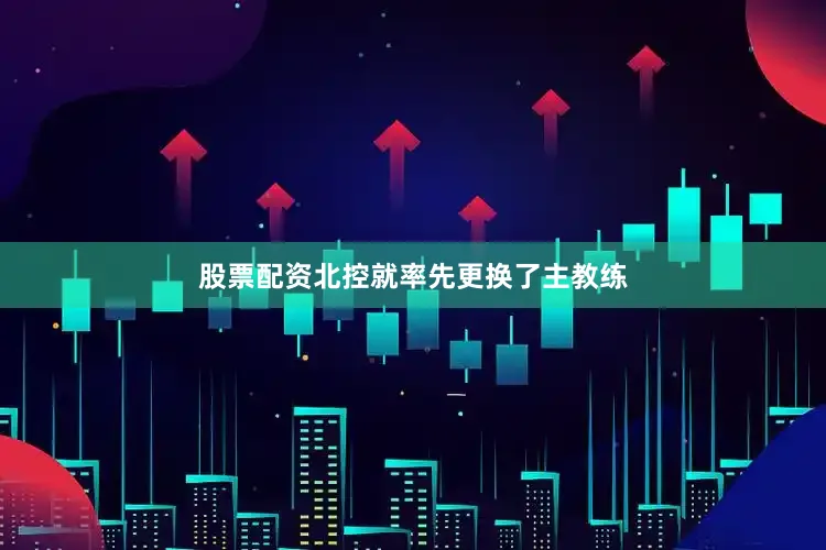 股票配资北控就率先更换了主教练