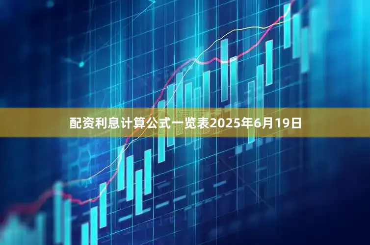 配资利息计算公式一览表2025年6月19日