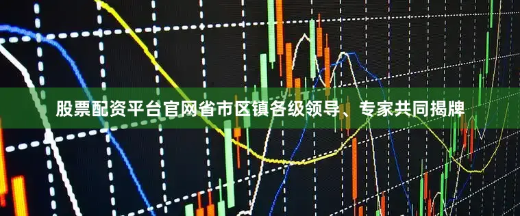 股票配资平台官网省市区镇各级领导、专家共同揭牌