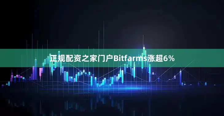 正规配资之家门户Bitfarms涨超6%