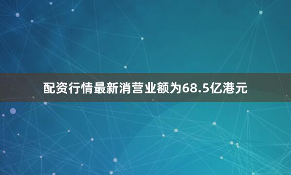 配资行情最新消营业额为68.5亿港元