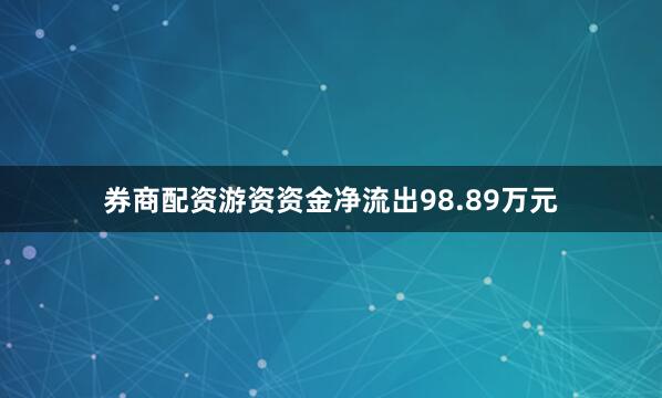 券商配资游资资金净流出98.89万元