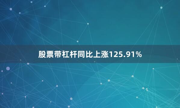 股票带杠杆同比上涨125.91%