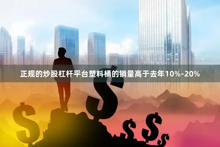 正规的炒股杠杆平台塑料桶的销量高于去年10%-20%