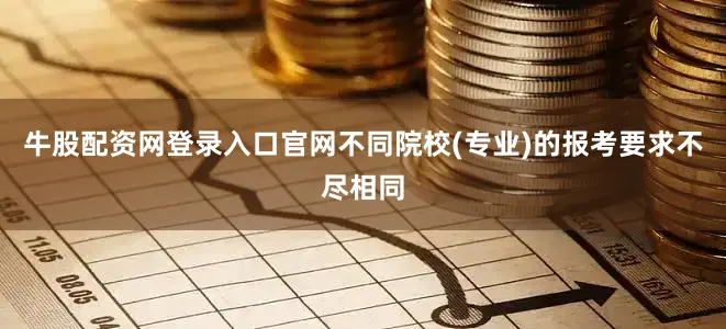 牛股配资网登录入口官网不同院校(专业)的报考要求不尽相同