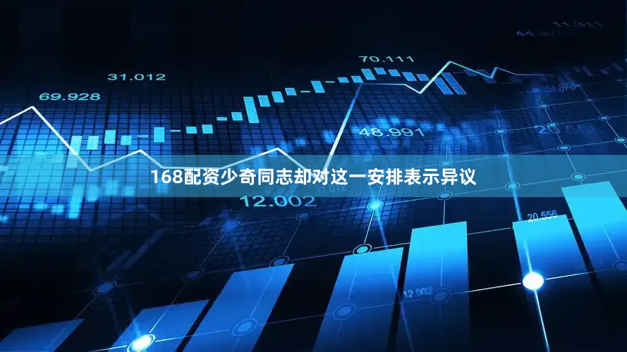 168配资少奇同志却对这一安排表示异议
