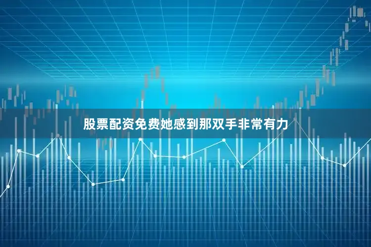 股票配资免费她感到那双手非常有力