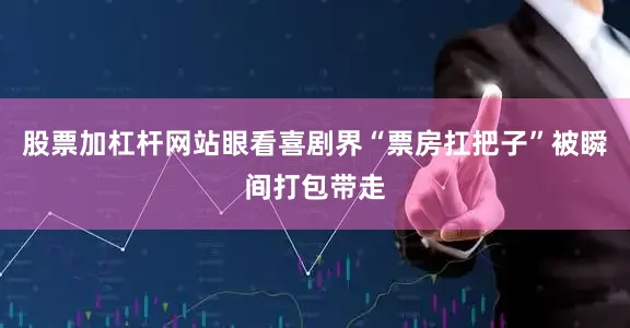 股票加杠杆网站眼看喜剧界“票房扛把子”被瞬间打包带走