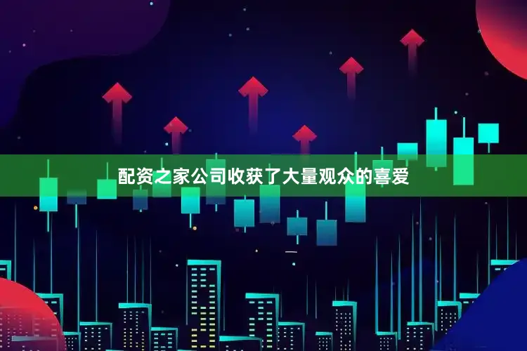 配资之家公司收获了大量观众的喜爱