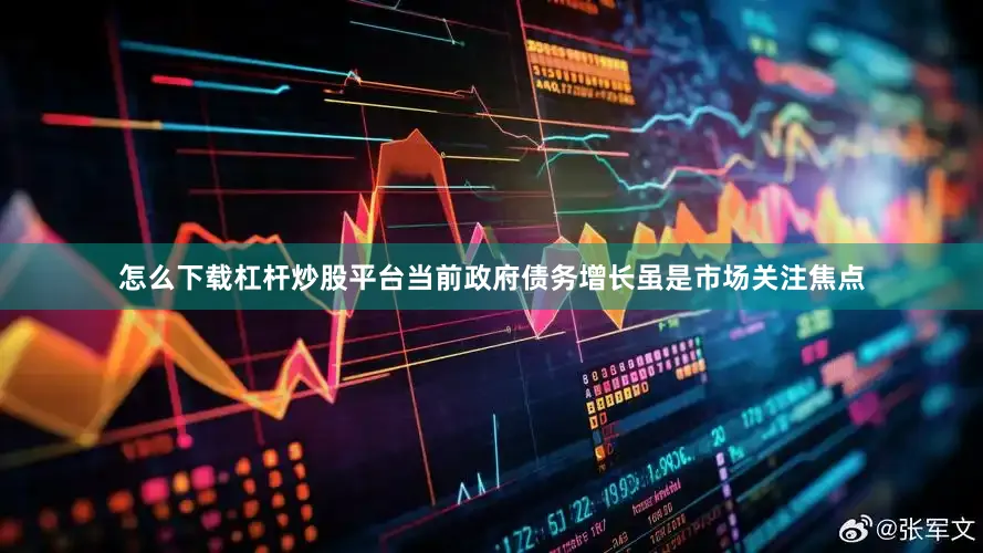怎么下载杠杆炒股平台当前政府债务增长虽是市场关注焦点
