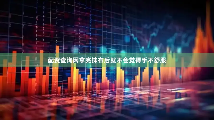 配资查询网拿完抹布后就不会觉得手不舒服