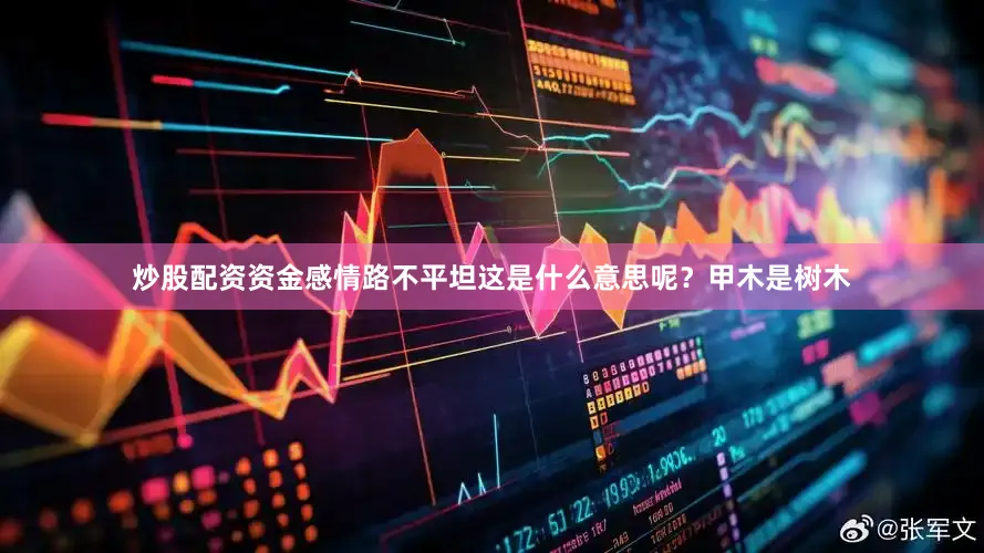 炒股配资资金感情路不平坦这是什么意思呢？甲木是树木