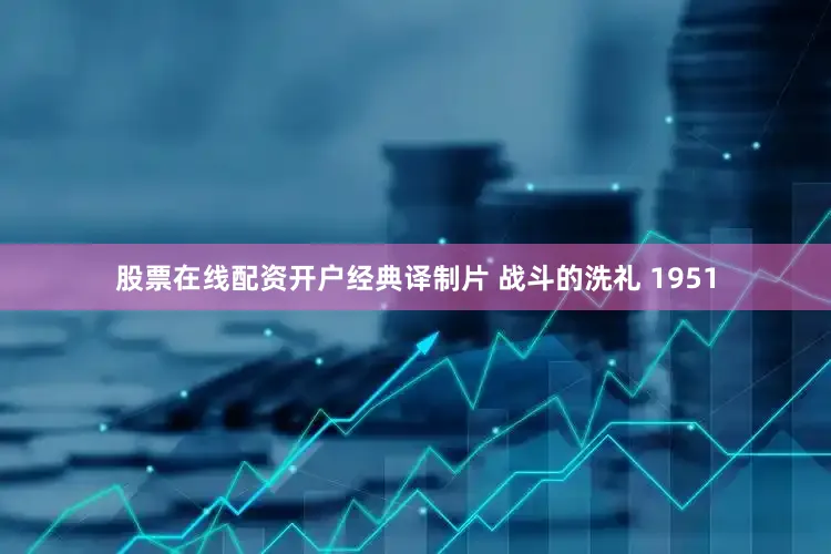 股票在线配资开户经典译制片 战斗的洗礼 1951