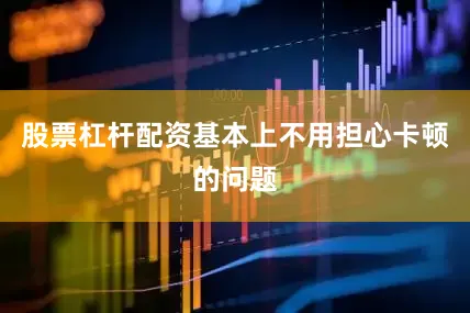 股票杠杆配资基本上不用担心卡顿的问题