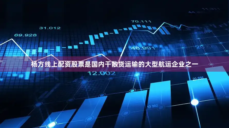 杨方线上配资股票是国内干散货运输的大型航运企业之一