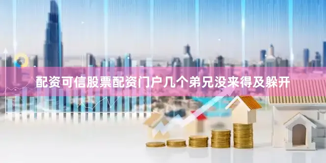 配资可信股票配资门户几个弟兄没来得及躲开