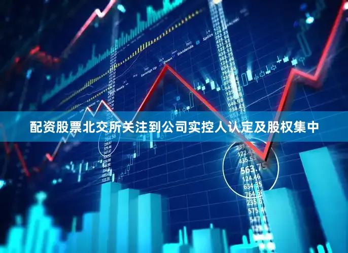 配资股票北交所关注到公司实控人认定及股权集中