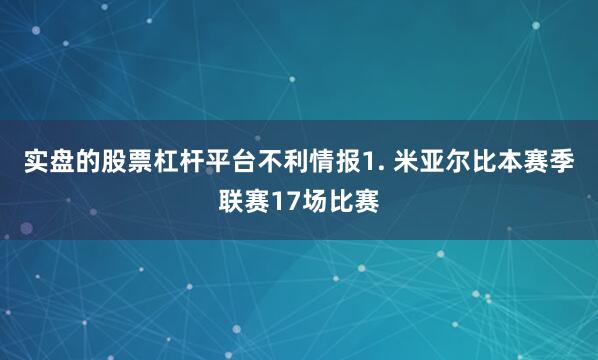 实盘的股票杠杆平台　　不利情报　　1. 米亚尔比本赛季联赛17场比赛