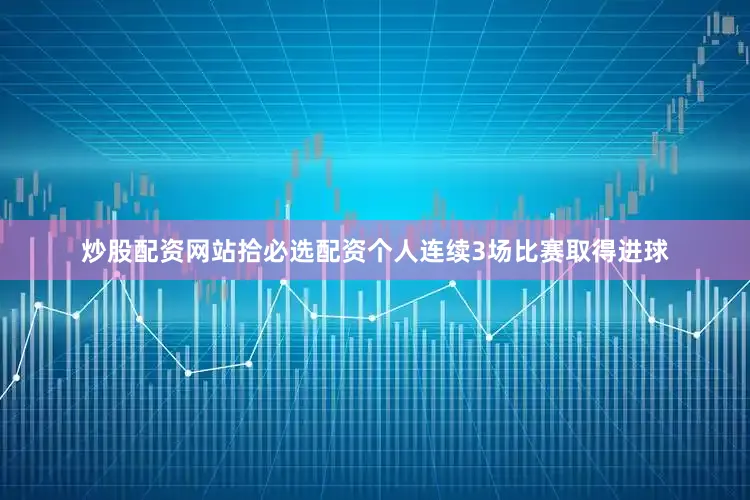 炒股配资网站拾必选配资个人连续3场比赛取得进球