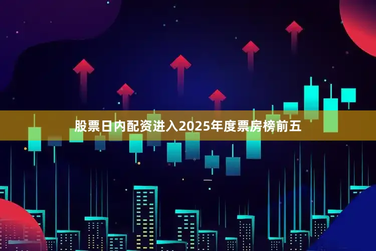 股票日内配资进入2025年度票房榜前五