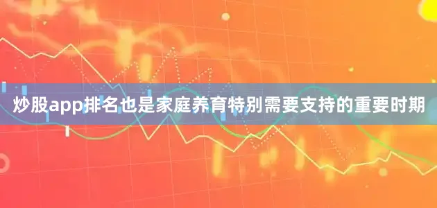 炒股app排名也是家庭养育特别需要支持的重要时期