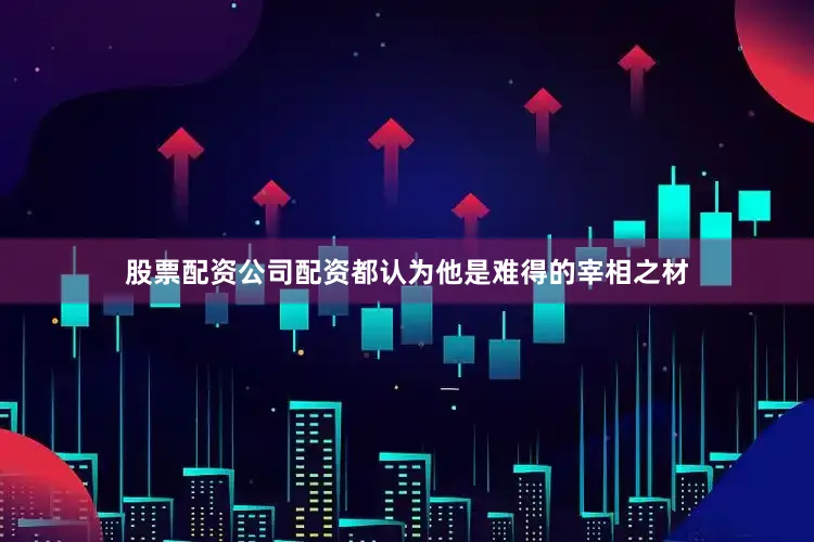 股票配资公司配资都认为他是难得的宰相之材