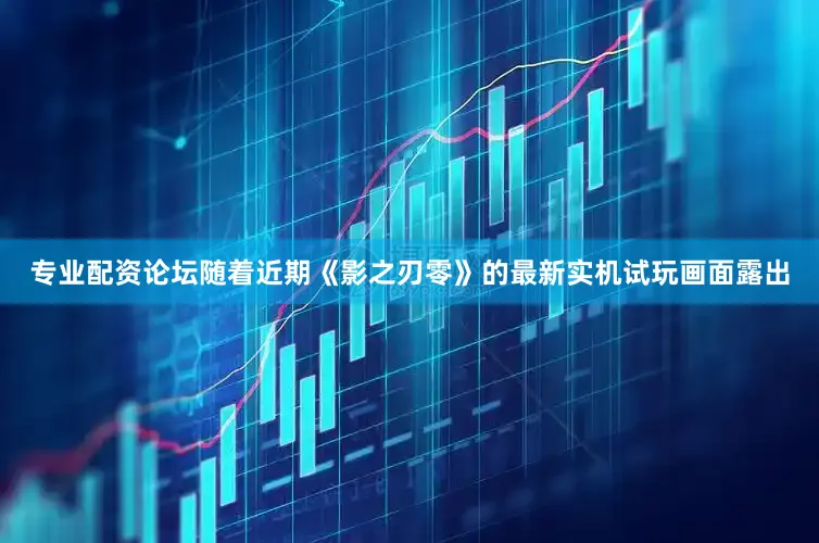 专业配资论坛随着近期《影之刃零》的最新实机试玩画面露出