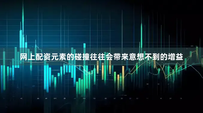 网上配资元素的碰撞往往会带来意想不到的增益