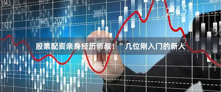 股票配资亲身经历师叔！”几位刚入门的新人