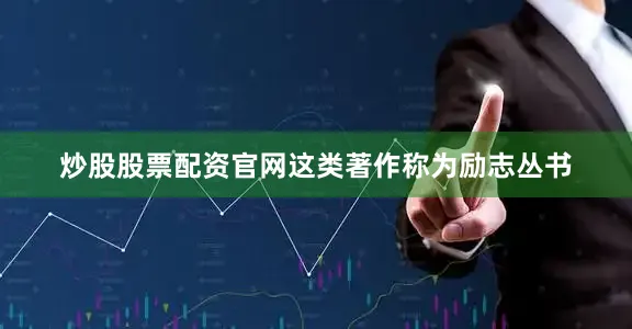 炒股股票配资官网这类著作称为励志丛书
