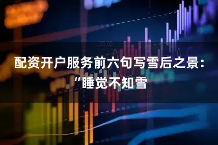 配资开户服务前六句写雪后之景：“睡觉不知雪