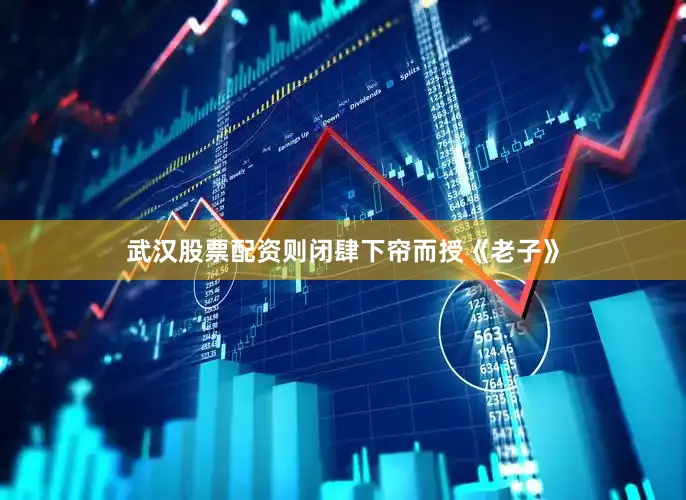 武汉股票配资则闭肆下帘而授《老子》