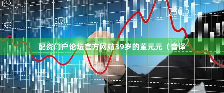 配资门户论坛官方网站39岁的董元元（音译