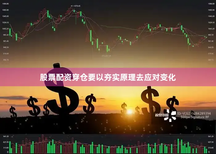 股票配资穿仓要以夯实原理去应对变化