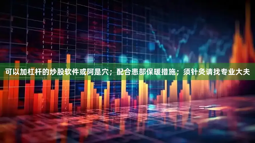 可以加杠杆的炒股软件或阿是穴；配合患部保暖措施；须针灸请找专业大夫