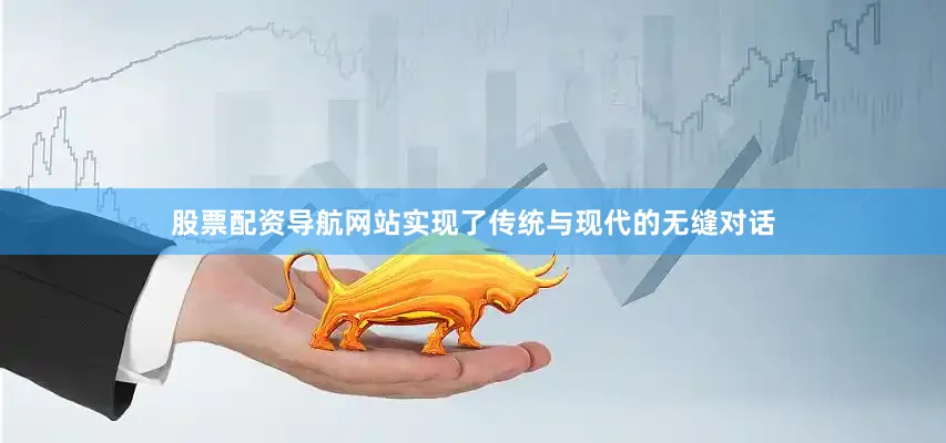 股票配资导航网站实现了传统与现代的无缝对话